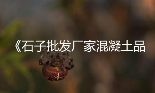 辛口镇石子零售、罗庄零售石子店在哪里、临淄敬仲石子零售电话、朔州石子零售店地址在哪