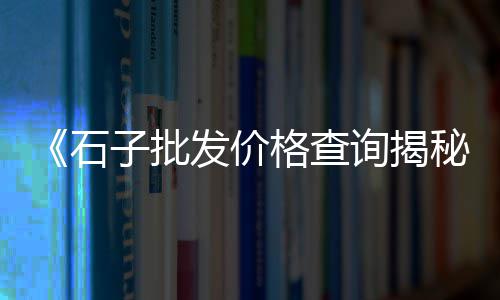 北京地区石子批发、新疆塔县石子批发、南昌县石子批发、合肥新港码头石子批发