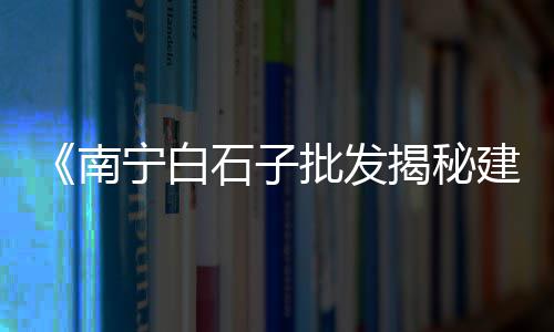 凤阳黄沙市场几点开门营业、黄沙市场办卡地址查询在哪里、黄沙市场竣工时间表图片、青岛批发黄沙市场在哪儿