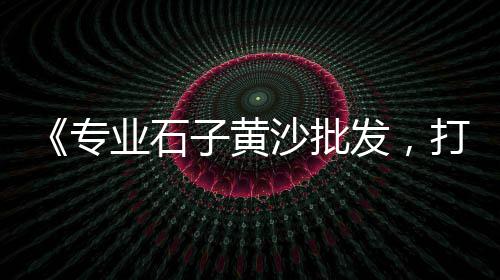 黄沙古渡骑骆驼价格、襄阳水泥黄沙价格多少钱、河源黄沙民宿价格查询网、海门园林黄沙价格多少钱
