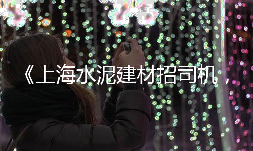 上海水泥关门、上海水泥毯商家排名第一、上海水泥搅拌罐车厂家供货、上海水泥工人工资