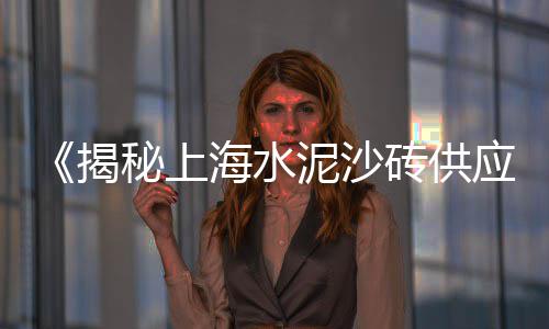 上海家装石子黄沙红砖、安徽黄沙卖到上海谁要、上海九亭水泥黄沙专卖、上海黄沙滩夜景视频高清