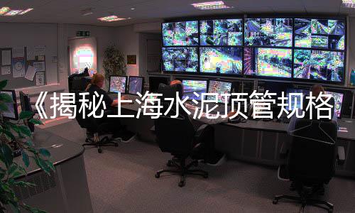 上海水泥涨价了、上海水泥黄沙便宜、上海水泥看展、上海水泥混凝土围墙