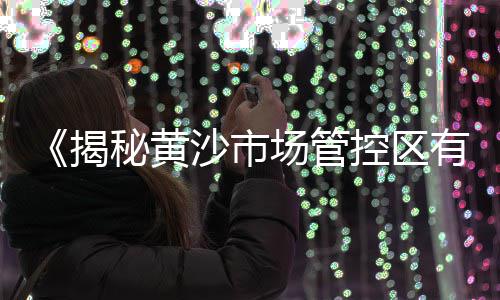 黄沙市场鲜鲍鱼、黄沙市场琵琶虾价格、黄沙市场哪个地铁出口、黄沙市场核酸检测地点
