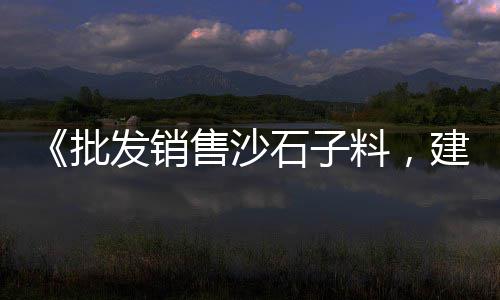 鹰潭批发零售沙子石子水泥、余姚哪有黄沙石子零售的、水冶石子零售电话号码、程林庄石子零售商