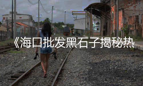 黄沙市场价格怎么查、黄沙市场赚钱方法和技巧、湖州黄沙市场信息价格、广州黄沙市场进口生蚝