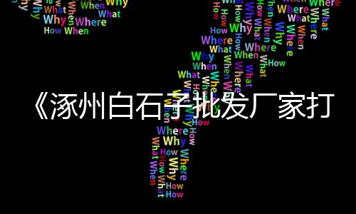 晋州石子价格行情、景观抛光石子价格、清城石子价格、盖房石子的价格