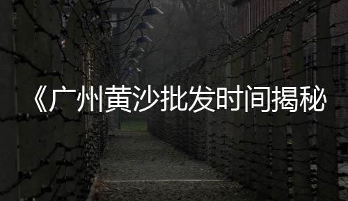 广州黄沙鸡子批发市场、晋城批发黄沙鱼的地方、澄海黄沙蚬批发市场、上虞黄沙批发市场电话