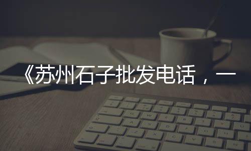 建德多用途黄沙批发、东莞黄沙蚬批发市场、广州黄沙牛杂批发市场、柯桥黄沙水泥批发哪家好