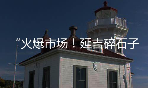 吴江区知名石子价格走势、登封嵩基石子价格、成都河料石子价格、南京高标石子价格走势