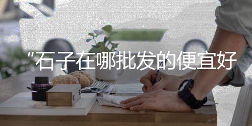 上海 砾石骨料石子、上海石子路公园、上海航头石子出售、上海石子破碎站价格