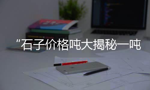 睢县大沙石子零售店、南开区石子批发零售市场、开发区石子批发零售地址、南开区石子零售店