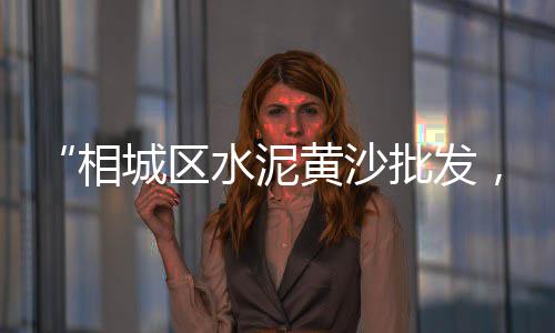 黄沙零售项目有哪些、零售黄沙水泥在哪里买的、连云区黄沙水泥批发零售、章丘黄沙零售市场在哪儿