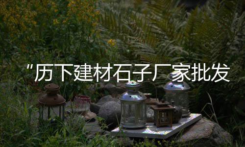 斗门黄沙蚬批发市场、平湖批发黄沙、广州黄沙批发流程、咸阳黄沙水泥批发