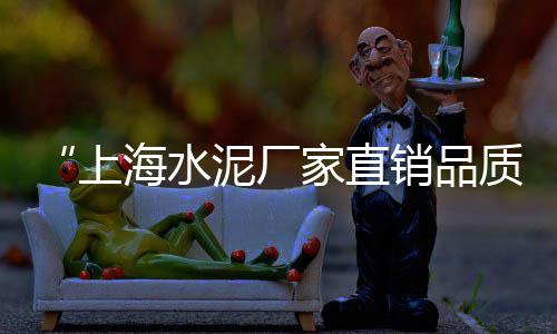 上海水泥黄沙搬运价格、上海水泥黄沙装卸、黄沙会到上海吗、上海黄沙每袋价格