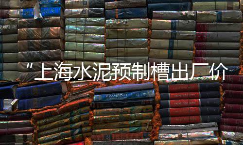 上海水泥预制检查井公司、上海水泥砖厂叉车招聘、上海水泥防滑耐磨地坪漆、上海水泥流水沟厂家地址
