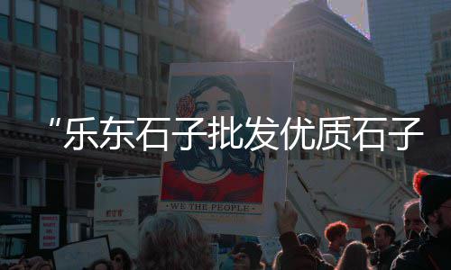 章丘区石子厂家批发、信阳石子批发商家电话、忠县石子材料批发市场、浏阳水泥沙子石子批发