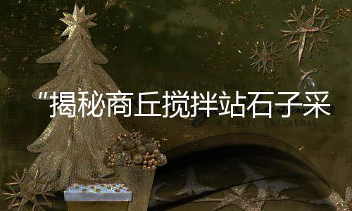 西安哪里有石子市场、乐安石子批发市场地址、大丰石子批发市场地址、石子山农贸市场营业时间