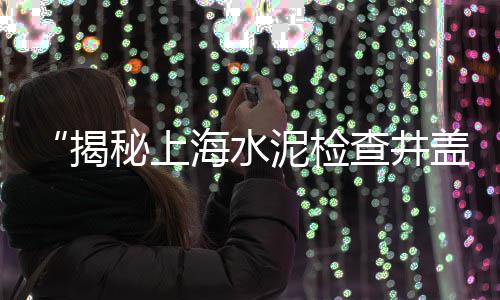 上海水泥沟盖板厂家地址、上海水泥墩大叔死亡、上海水泥灌浆料规范、上海水泥长廊价格走势