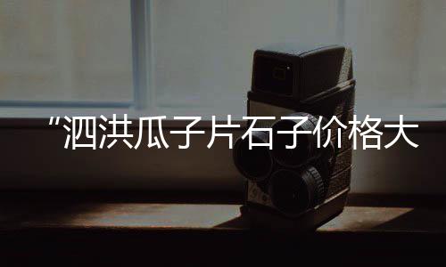 石子河配件批发市场电话、茌平区白石子厂家批发市场在哪、汝溪石子批发市场电话多少、曲阜市石子厂家批发市场在哪