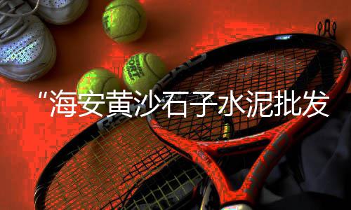 广东黄沙零售公司招聘网、水泥黄沙批发零售张家港、肥西花岗水泥黄沙零售电话、盐城水泥黄沙批发零售店