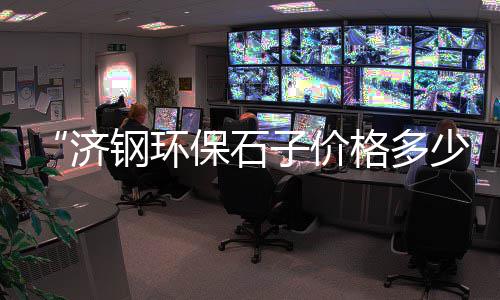 西站附近石子批发价格、户县批发石子馍、上海石子批发公司、南安石子沙批发