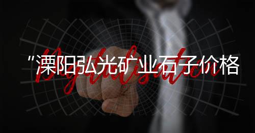 廊坊石子市场、义乌砖块石子批发市场、诸暨小石子批发市场、杏埠附近批发石子市场电话