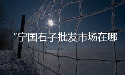 五河县黄沙市场、黄沙市场搬迁沙洛、广东黄沙市场行情、黄沙市场专线物流公司