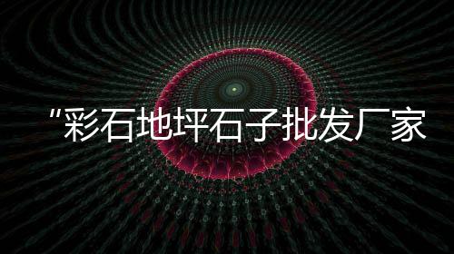商丘市黄沙批发、黄沙蚬子批发加工厂电话、黄沙港海鲜商品批发市场、吕四黄沙水泥批发在哪里