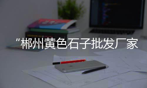泉州石子的价格、吉安碎石子价格、南通石子16—31价格、鄂州石子价格贴吧