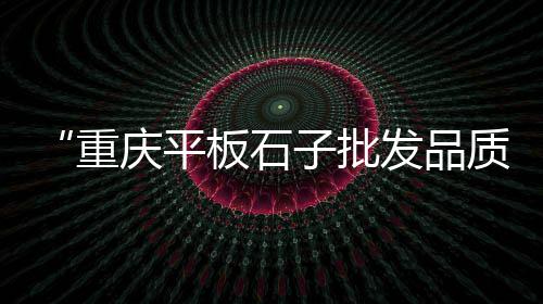 白色石子批发多少钱、辽宁灰色石子批发市场、手工串石子批发多少钱、高州黑色石子批发市场