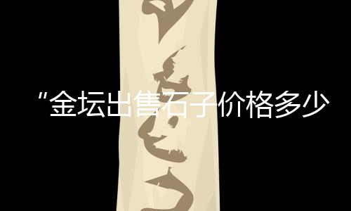 西安黄沙市场、广州黄沙市场打架、黄沙市场盛港湾、驻马店黄沙市场