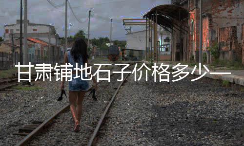 邹平县石子厂家批发、武城石子批发市场、下城青石子厂家批发、海宁白石子批发电话