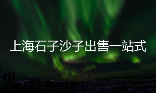 山东纯白色石子批发市场、雨花区袋装石子批发市场、蒙阴石子建材市场在哪里、路桥二手石子机市场