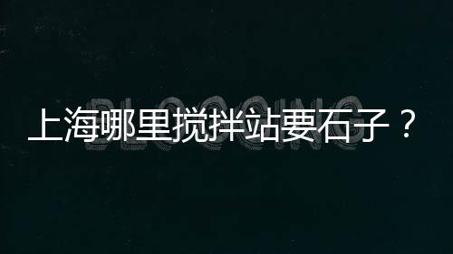 上海舟山运石子船多少钱、上海开山石子机、上海再生石子厂家地址、山东往上海运石子