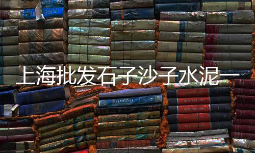 万佛湖镇黄沙价格、黄沙洞温泉酒店价格、水泥黄沙建材配送价格、诸暨水泥黄沙价格查询