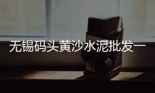 零售水泥黄沙利润怎么样、黄埔黄沙零售公司、广东黄沙零售运输、温州黄沙水泥零售