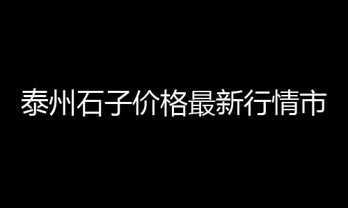 白石子大批发、漯河石子批发商电话地址、惠州原生石子批发市场、晋州石子批发市场电话