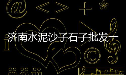 上海黄沙箱、上海干混砂浆黄沙水泥、上海哪里买红砖黄沙水泥、上海黄沙港规划图