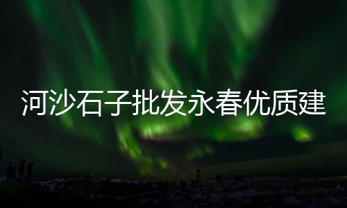 山东石子价格暴跌、深圳石子混凝土价格多少、慈利石子价格行情、内江石子镇房子价格