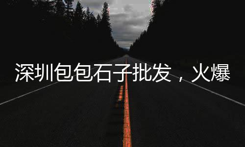 曲阳石子批发市场、精武镇石子批发、宿州石子沙子批发、清徐附近石子批发