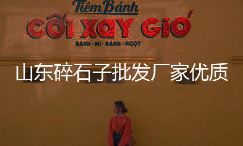 睢县大沙石子零售电话是多少、宜宾石子零售电话是多少、新昌石子零售电话是多少、周口石子零售电话号码