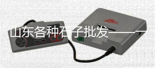 常州水泥沙子石子批发、潼南彩色石子批发、蒙城批发袋装沙子石子、小石子批发铺地白色