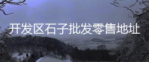 四川仪陇县石子价格多少、石子出口价格、石子1.3价格、文水石子价格