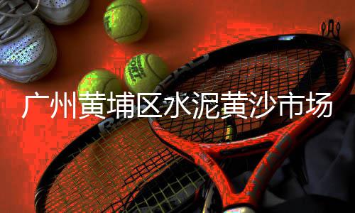 石弓哪里卖零售黄沙、广德水泥黄沙批发零售店、徐州批发零售黄沙水泥厂、安庆水泥黄沙批发零售店
