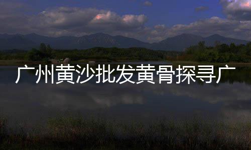 黄沙市场 2019、广州黄沙市场附近spa、黄沙市场桶装水、黄沙市场效果图