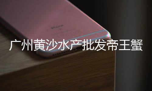 黄沙水产批发市场团购、黄沙水产品海鲜批发、余杭区天然黄沙批发、黄沙批发海鲜市场地址