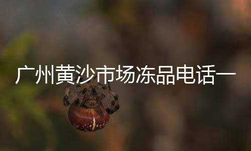 广州新黄沙市场详细规划、黄沙市场卖海胆的店在哪里、鞍山市台安县黄沙市场、黄沙市场卸货生蚝地方有哪些