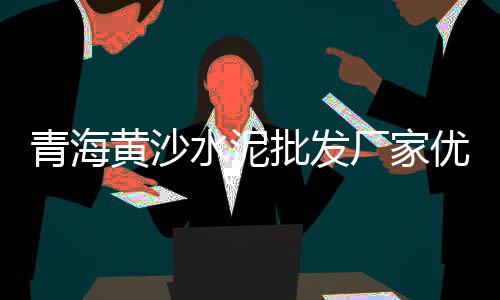 工地建材水泥黄沙批发、福建黄沙出售批发、码头水泥黄沙批发、吴江黄沙水泥批发